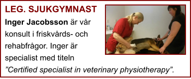 LEG. SJUKGYMNAST Inger Jacobsson är vår konsult i friskvårds- och rehabfrågor. Inger är specialist med titeln ”Certified specialist in veterinary physiotherapy”.