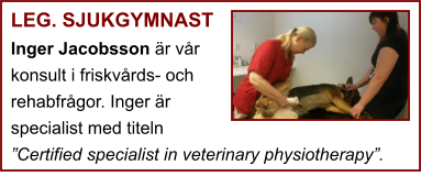 LEG. SJUKGYMNAST Inger Jacobsson är vår konsult i friskvårds- och rehabfrågor. Inger är specialist med titeln ”Certified specialist in veterinary physiotherapy”.