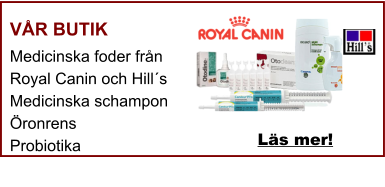VÅR BUTIK Medicinska foder från Royal Canin och Hill´s Medicinska schampon Öronrens Probiotika  Läs mer!